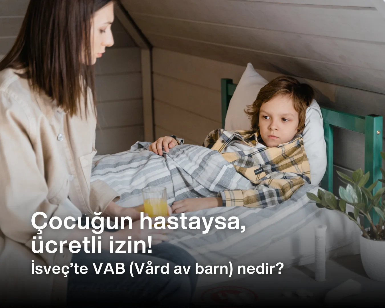 Hastalanmış çocuğuna yatakta bakan, yanında oturarak ona içecek uzatan bir ebeveyn. Görüntü, İsveç'teki sosyal güvence sistemi kapsamında yer alan VAB (Vård av barn) hakkının kullanımını, yani ebeveynin hasta çocuğa bakım vermesini temsil etmektedir.