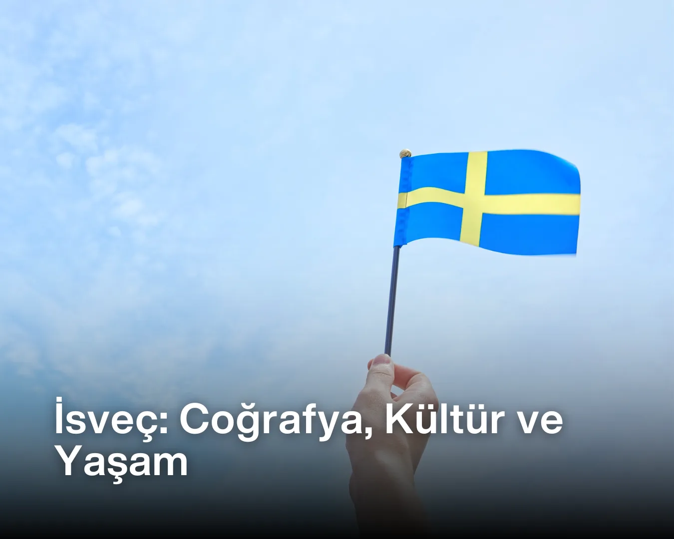 Güneşli bir gökyüzü altında elinde sallanan küçük bir İsveç bayrağı tutan bir kişi ve görselin üzerinde "İsveç: Coğrafya, Kültür ve Yaşam" yazısı. İsveç rehberi ve bilgileri.