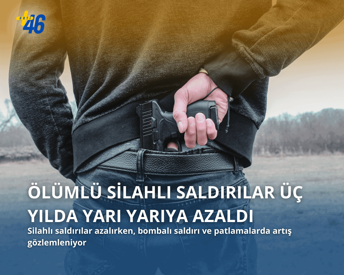 Sırtı dönük, siyah kıyafetli bir erkeğin belinde, pantolon kemerine sıkıştırılmış bir tabanca görülüyor. Görselin üzerinde "Ölümlü Silahlı Saldırılar Üç Yılda Yarı Yarıya Azaldı" başlığı ve "Silahlı saldırılar azalırken, bombalı saldırı ve patlamalarda artış gözlemleniyor" alt başlığı yer alıyor. Sol üst köşede arti46 logosu bulunmaktadır.
